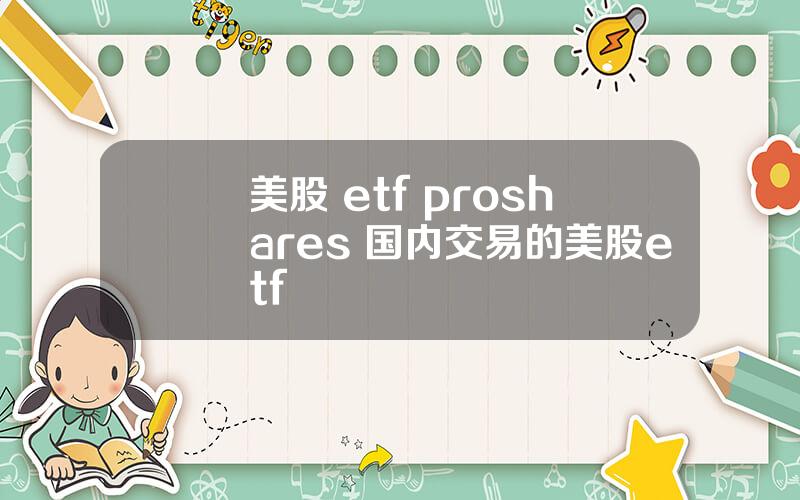 美股 etf proshares 国内交易的美股etf